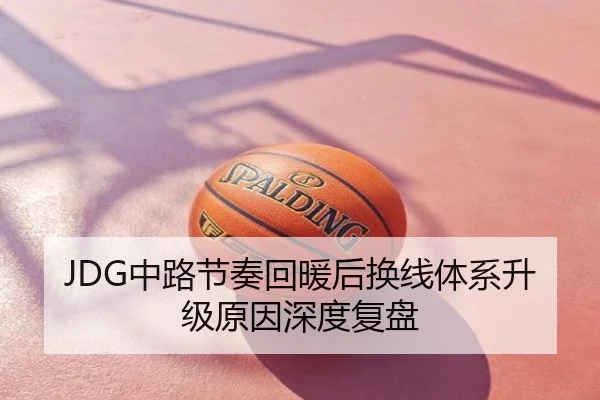JDG中路节奏回暖后换线体系升级原因深度复盘
