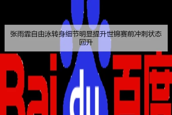 张雨霏自由泳转身细节明显提升世锦赛前冲刺状态回升