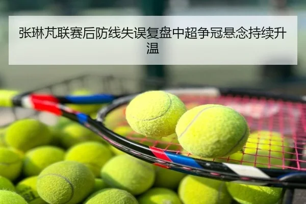 张琳芃联赛后防线失误复盘中超争冠悬念持续升温