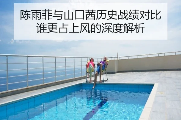 陈雨菲与山口茜历史战绩对比 谁更占上风的深度解析